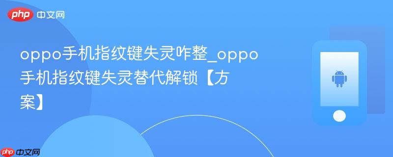 oppo手机指纹键失灵咋整_oppo手机指纹键失灵替代解锁【方案】