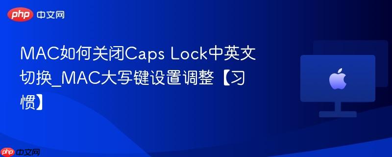 mac如何关闭caps lock中英文切换_mac大写键设置调整【习惯】