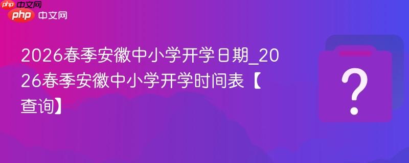 2026春季安徽中小学开学日期_2026春季安徽中小学开学时间表【查询】