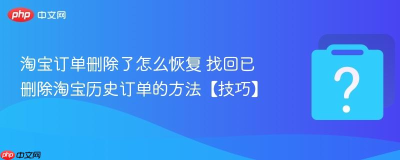淘宝订单删除了怎么恢复 找回已删除淘宝历史订单的方法【技巧】