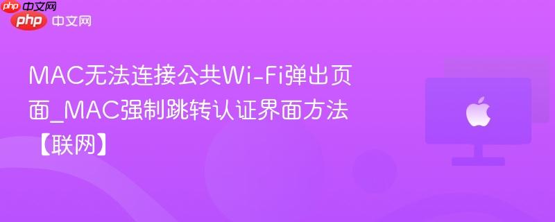 mac无法连接公共wi-fi弹出页面_mac强制跳转认证界面方法【联网】