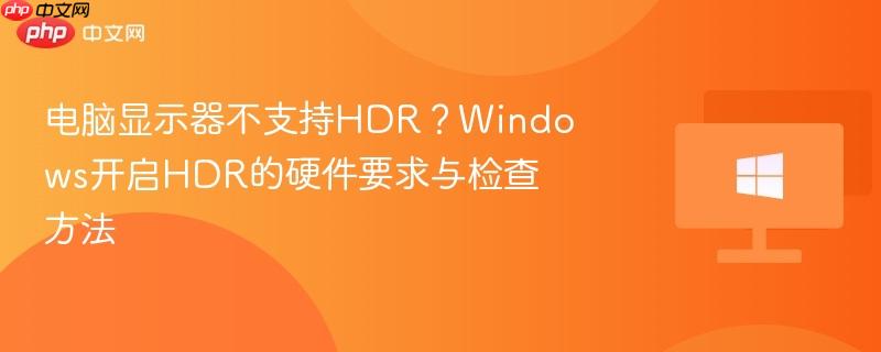 电脑显示器不支持hdr？windows开启hdr的硬件要求与检查方法