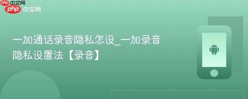 一加通话录音隐私怎设_一加录音隐私设置法【录音】