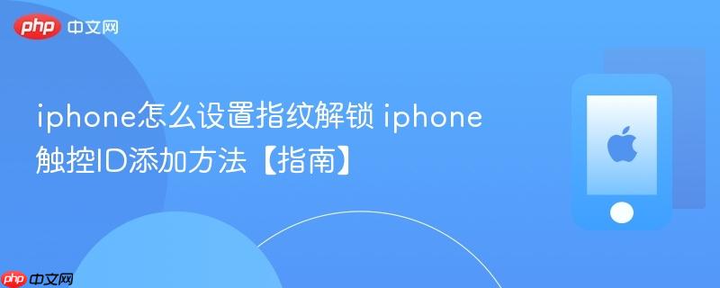 iphone怎么设置指纹解锁 iphone触控id添加方法【指南】
