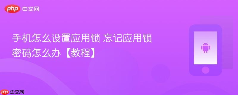 手机怎么设置应用锁 忘记应用锁密码怎么办【教程】