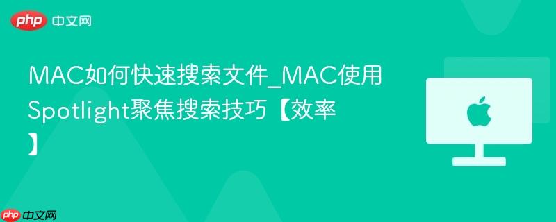 mac如何快速搜索文件_mac使用spotlight聚焦搜索技巧【效率】