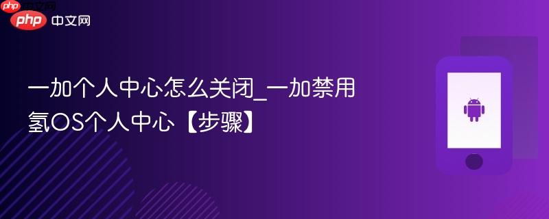 一加个人中心怎么关闭_一加禁用氢os个人中心【步骤】