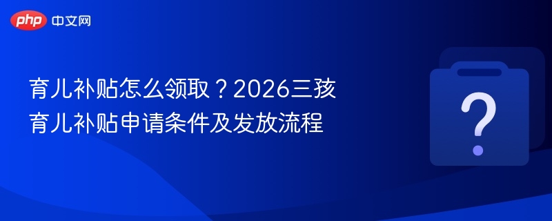 育儿补贴怎么领取？2026三孩育儿补贴申请条件及发放流程 - 乐哥常识网