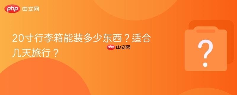 20寸行李箱能装多少东西？适合几天旅行？