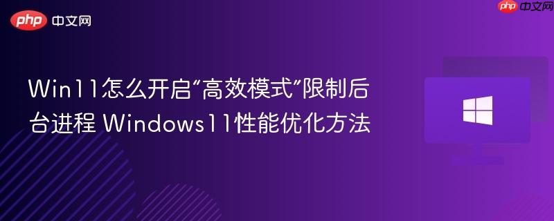 win11怎么开启“高效模式”限制后台进程 windows11性能优化方法
