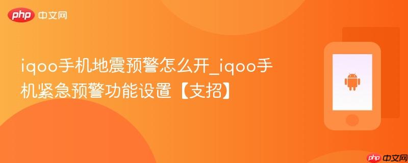 iqoo手机地震预警怎么开_iqoo手机紧急预警功能设置【支招】
