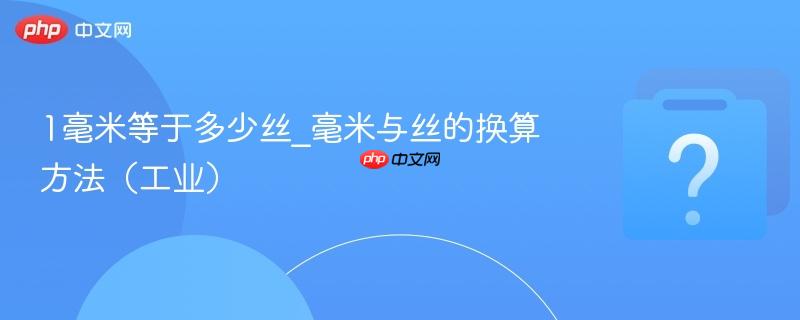 1毫米等于多少丝_毫米与丝的换算方法（工业）