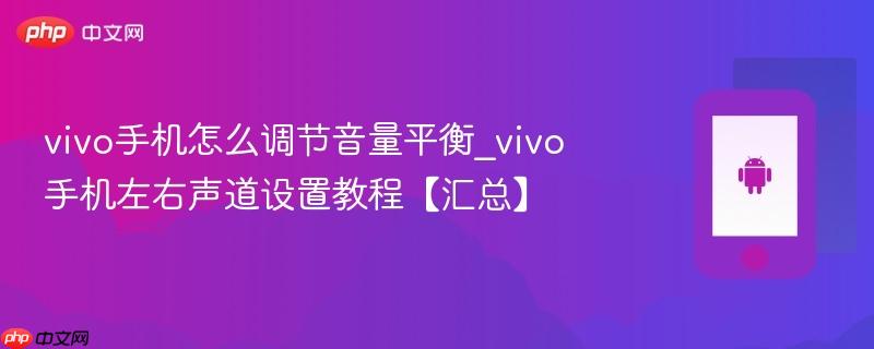 vivo手机怎么调节音量平衡_vivo手机左右声道设置教程【汇总】