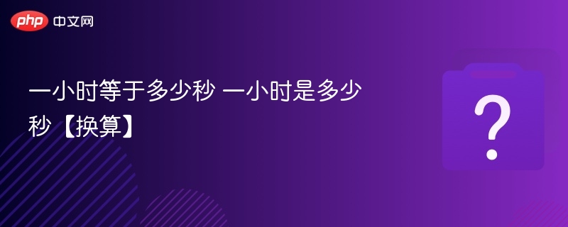 一小时等于多少秒 一小时是多少秒【换算】 - 乐哥常识网