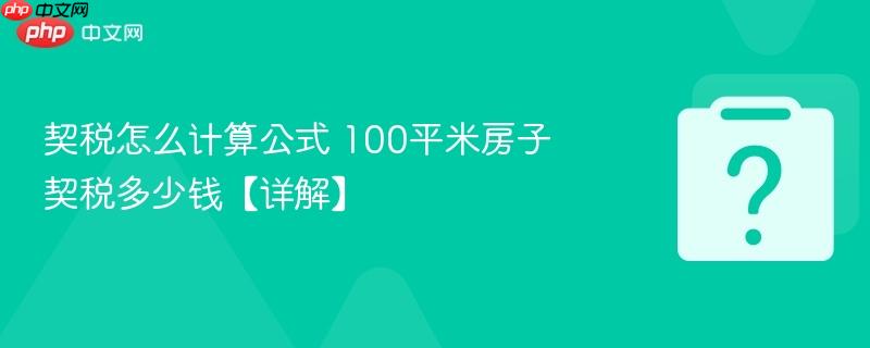 契税怎么计算公式 100平米房子契税多少钱【详解】