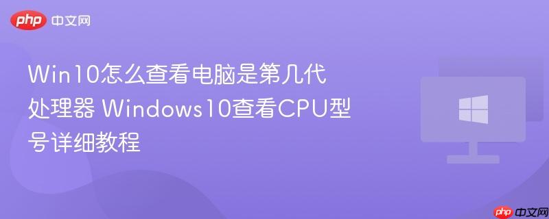 win10怎么查看电脑是第几代处理器 windows10查看cpu型号详细教程