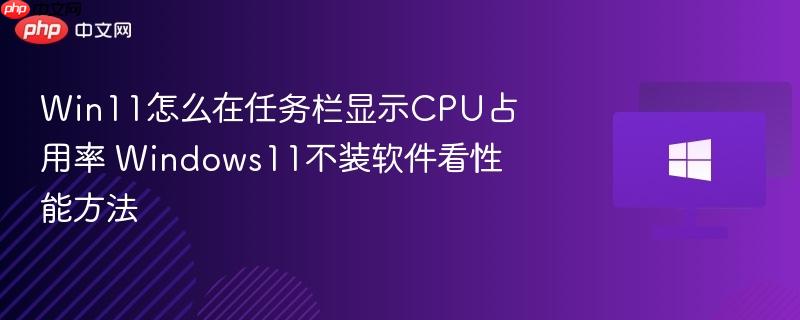 win11怎么在任务栏显示cpu占用率 windows11不装软件看性能方法