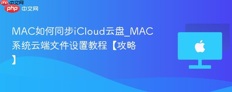 mac如何同步icloud云盘_mac系统云端文件设置教程【攻略】
