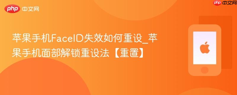 苹果手机faceid失效如何重设_苹果手机面部解锁重设法【重置】