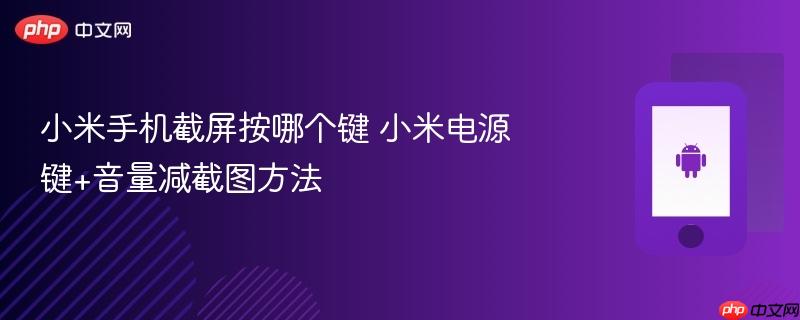 小米手机截屏按哪个键 小米电源键+音量减截图方法