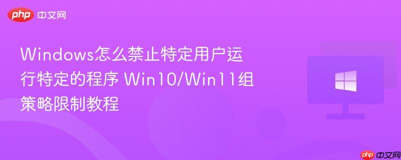 windows怎么禁止特定用户运行特定的程序 win10/win11组策略限制教程
