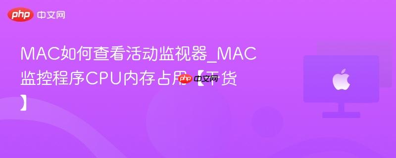 mac如何查看活动监视器_mac监控程序cpu内存占用【干货】
