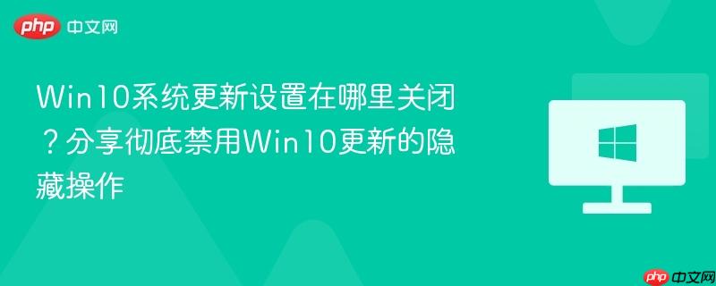 win10系统更新设置在哪里关闭？分享彻底禁用win10更新的隐藏操作