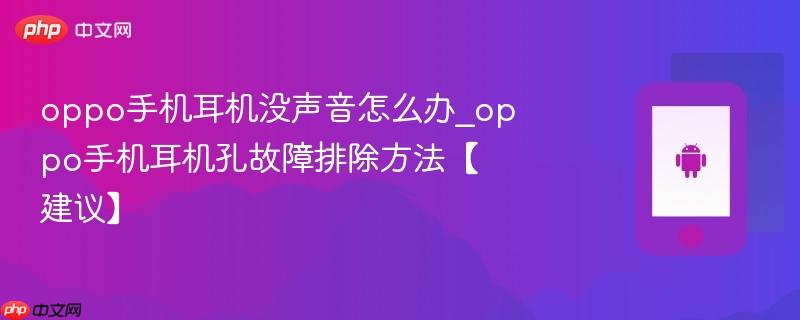 oppo手机耳机没声音怎么办_oppo手机耳机孔故障排除方法【建议】