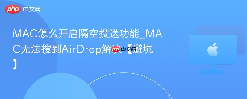 mac怎么开启隔空投送功能_mac无法搜到airdrop解决【避坑】