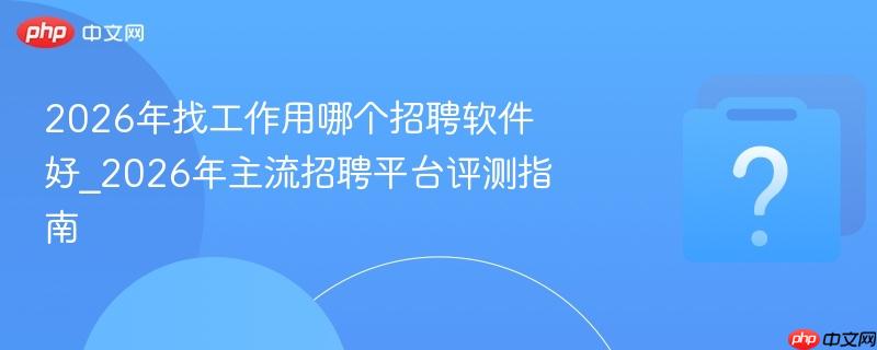2026年找工作用哪个招聘软件好_2026年主流招聘平台评测指南