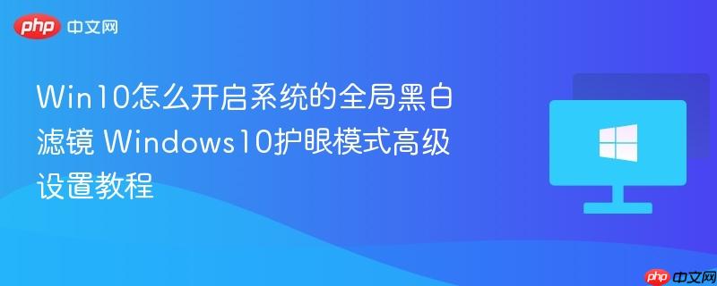 win10怎么开启系统的全局黑白滤镜 windows10护眼模式高级设置教程