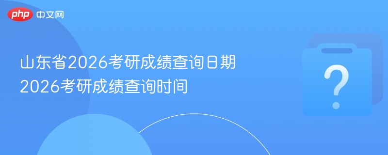 山东省2026考研成绩查询日期 2026考研成绩查询时间 - 乐哥常识网