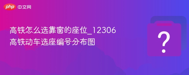 高铁怎么选靠窗的座位_12306高铁动车选座编号分布图 - 乐哥常识网