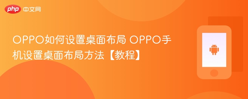 oppo如何设置桌面布局 oppo手机设置桌面布局方法【教程】 - 乐哥常识网