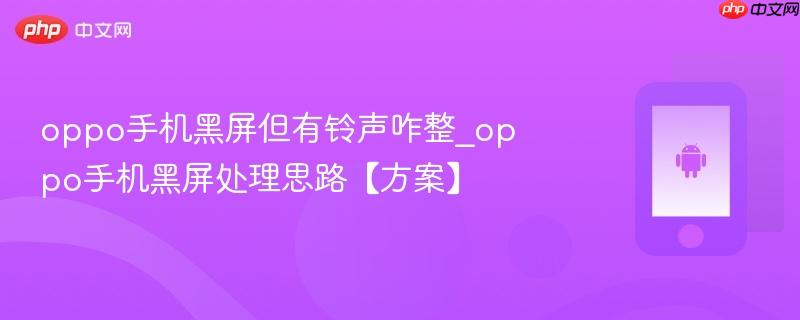 oppo手机黑屏但有铃声咋整_oppo手机黑屏处理思路【方案】