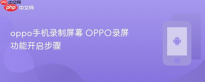 oppo手机录制屏幕 oppo录屏功能开启步骤