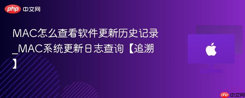 mac怎么查看软件更新历史记录_mac系统更新日志查询【追溯】