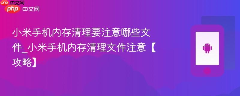 小米手机内存清理要注意哪些文件_小米手机内存清理文件注意【攻略】