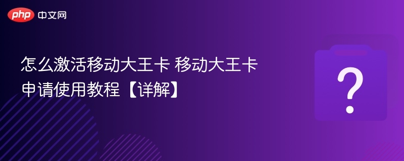 怎么激活移动大王卡 移动大王卡申请使用教程【详解】 - 乐哥常识网
