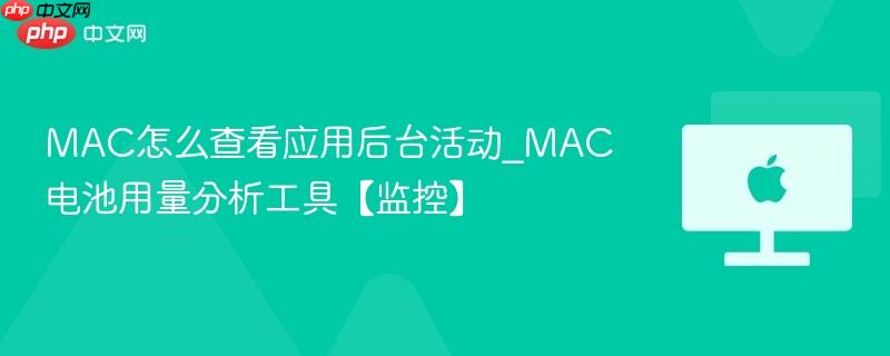 mac怎么查看应用后台活动_mac电池用量分析工具【监控】
