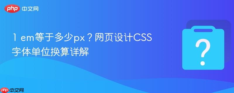 1 em等于多少px？网页设计css字体单位换算详解