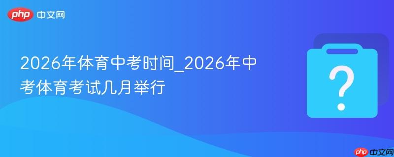 2026年体育中考时间_2026年中考体育考试几月举行