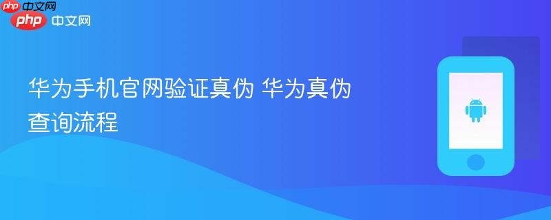 华为手机官网验证真伪 华为真伪查询流程