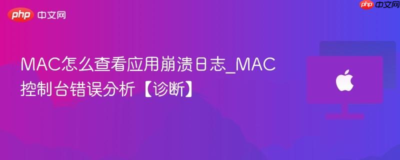 mac怎么查看应用崩溃日志_mac控制台错误分析【诊断】