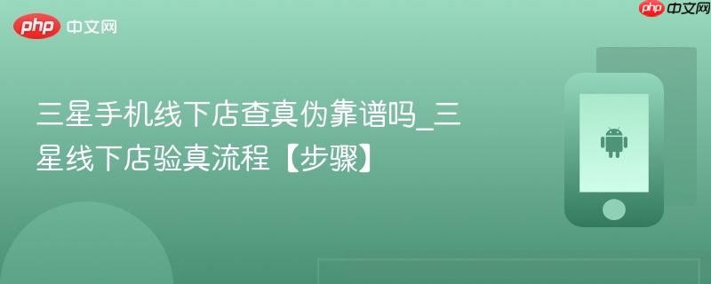 三星手机线下店查真伪靠谱吗_三星线下店验真流程【步骤】