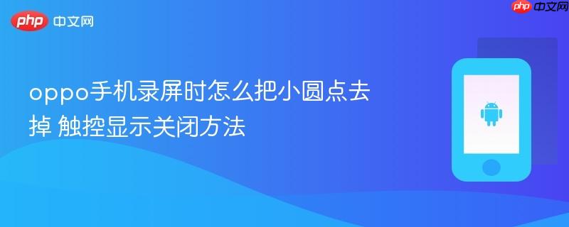 oppo手机录屏时怎么把小圆点去掉 触控显示关闭方法