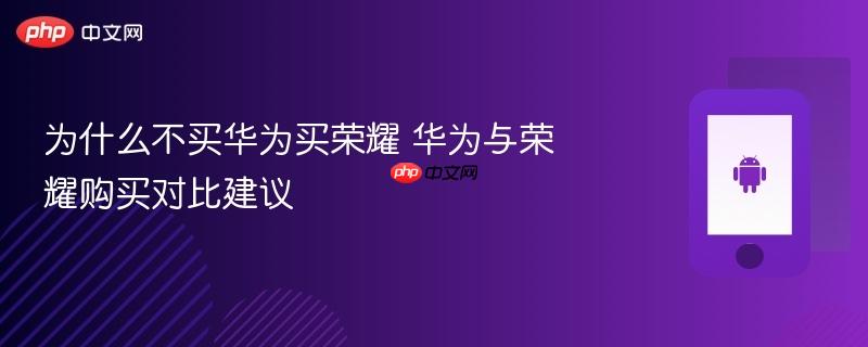 为什么不买华为买荣耀 华为与荣耀购买对比建议