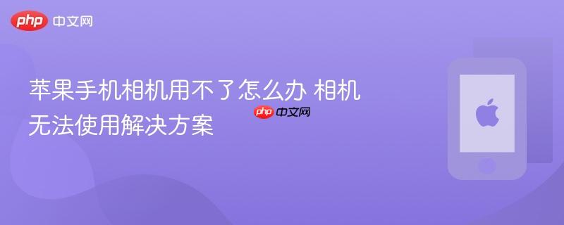 苹果手机相机用不了怎么办 相机无法使用解决方案