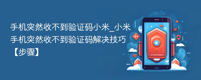 手机突然收不到验证码小米_小米手机突然收不到验证码解决技巧【步骤】 - 乐哥常识网