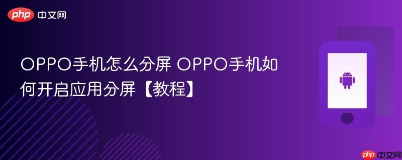 oppo手机怎么分屏 oppo手机如何开启应用分屏【教程】